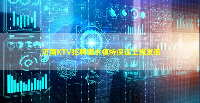 济南KTV招聘酒水模特保证上班发而